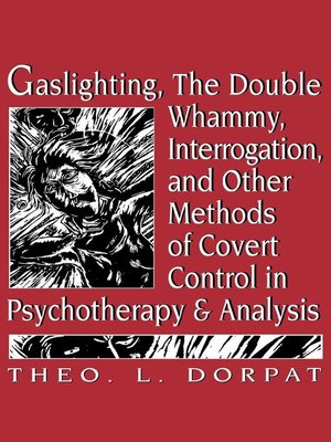 cover image of Gaslighting, the Double Whammy, Interrogation and Other Methods of Covert Control in Psychotherapy and Analysis
